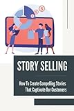 Story Selling: How To Create Compelling Stories That Captivate Our Customers: Speaking Business Topics