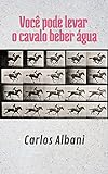 Você pode levar o cavalo beber água (Portuguese Edition)